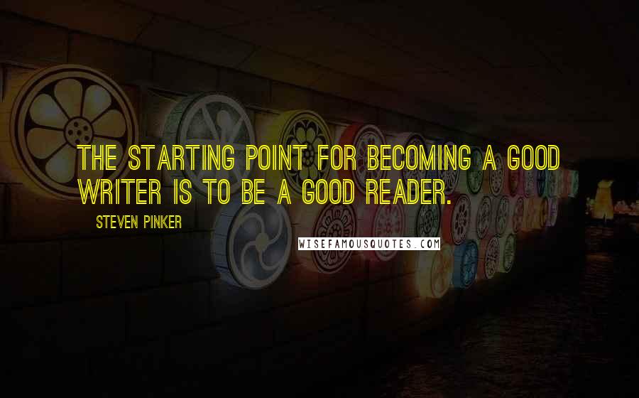 Steven Pinker Quotes: The starting point for becoming a good writer is to be a good reader.