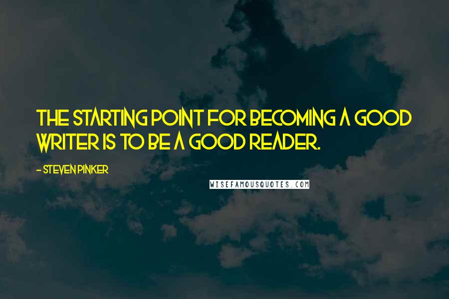 Steven Pinker Quotes: The starting point for becoming a good writer is to be a good reader.