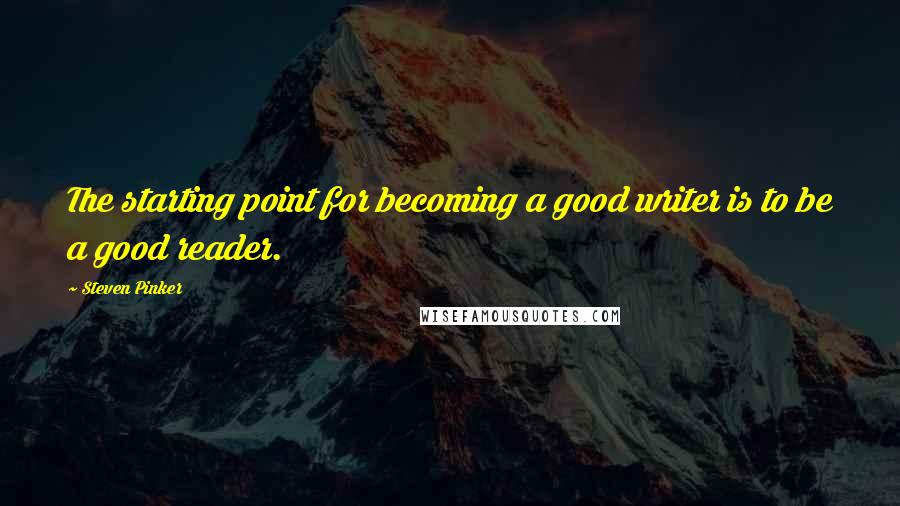 Steven Pinker Quotes: The starting point for becoming a good writer is to be a good reader.