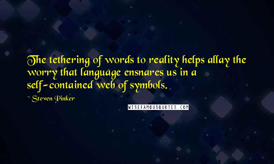 Steven Pinker Quotes: The tethering of words to reality helps allay the worry that language ensnares us in a self-contained web of symbols.