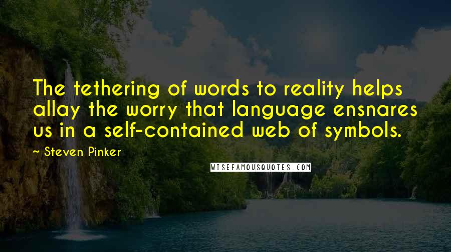 Steven Pinker Quotes: The tethering of words to reality helps allay the worry that language ensnares us in a self-contained web of symbols.