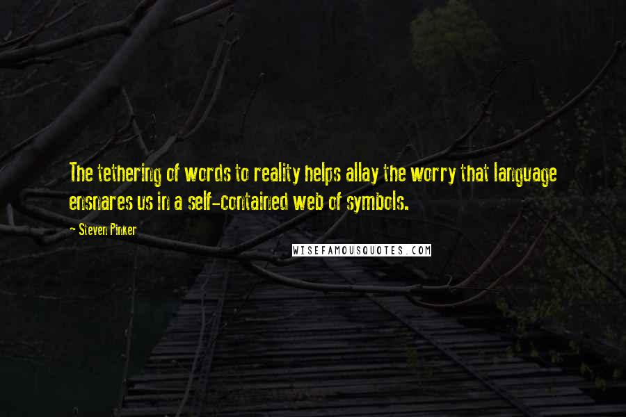 Steven Pinker Quotes: The tethering of words to reality helps allay the worry that language ensnares us in a self-contained web of symbols.