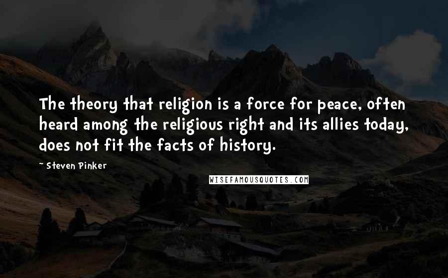 Steven Pinker Quotes: The theory that religion is a force for peace, often heard among the religious right and its allies today, does not fit the facts of history.