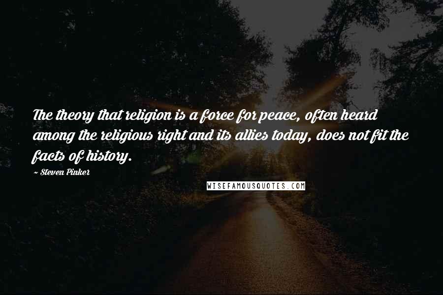 Steven Pinker Quotes: The theory that religion is a force for peace, often heard among the religious right and its allies today, does not fit the facts of history.