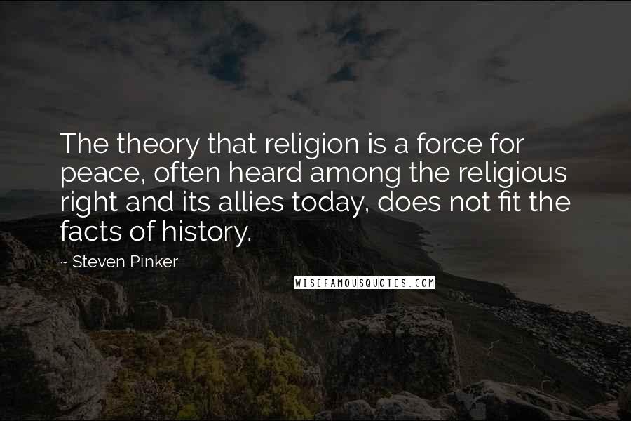Steven Pinker Quotes: The theory that religion is a force for peace, often heard among the religious right and its allies today, does not fit the facts of history.
