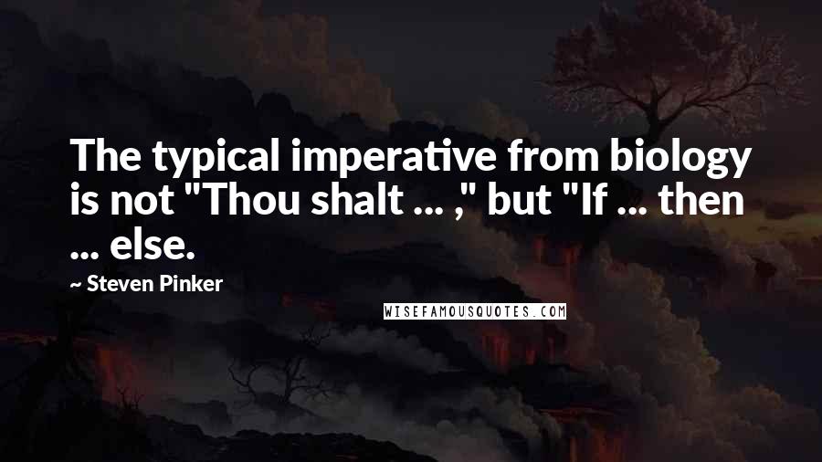 Steven Pinker Quotes: The typical imperative from biology is not "Thou shalt ... ," but "If ... then ... else.