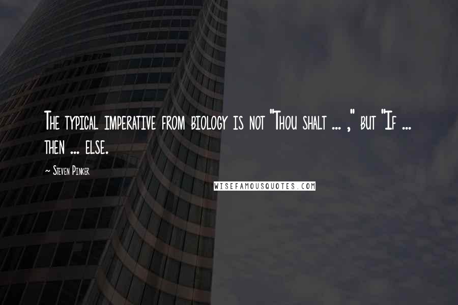 Steven Pinker Quotes: The typical imperative from biology is not "Thou shalt ... ," but "If ... then ... else.