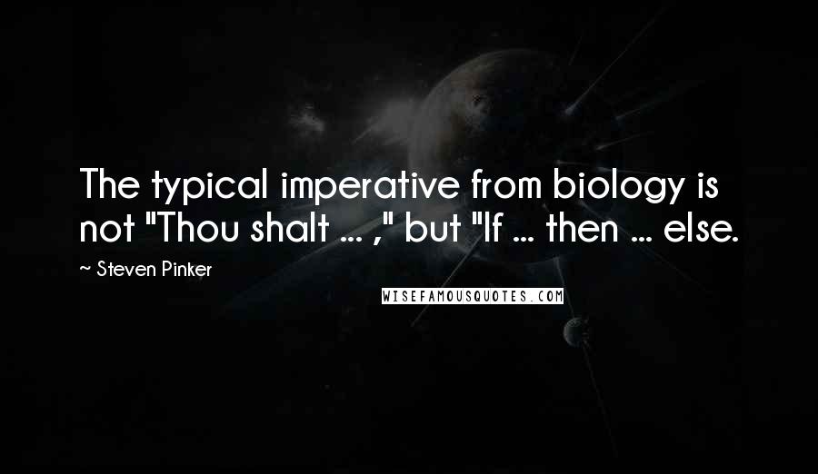 Steven Pinker Quotes: The typical imperative from biology is not "Thou shalt ... ," but "If ... then ... else.