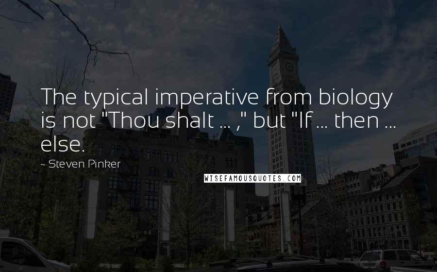 Steven Pinker Quotes: The typical imperative from biology is not "Thou shalt ... ," but "If ... then ... else.