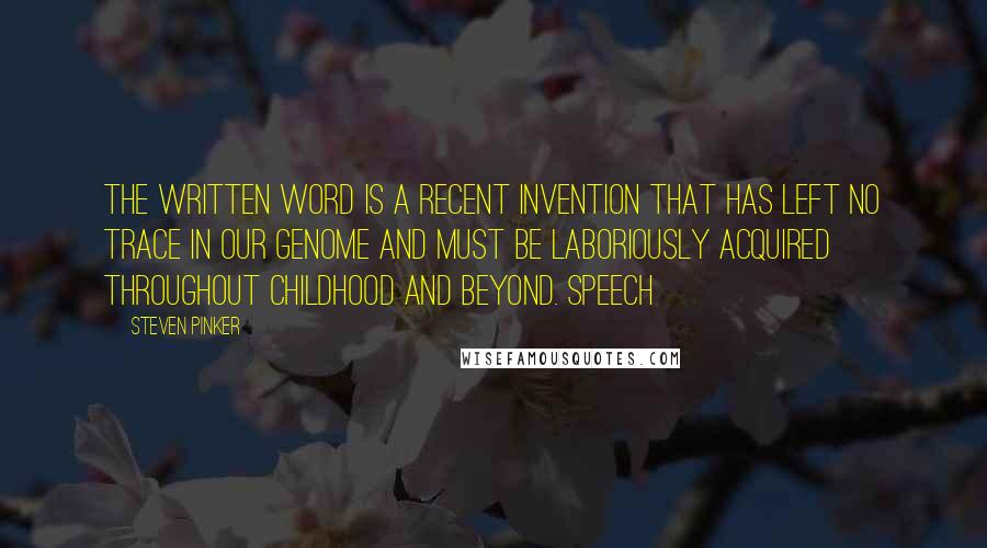 Steven Pinker Quotes: the written word is a recent invention that has left no trace in our genome and must be laboriously acquired throughout childhood and beyond. Speech