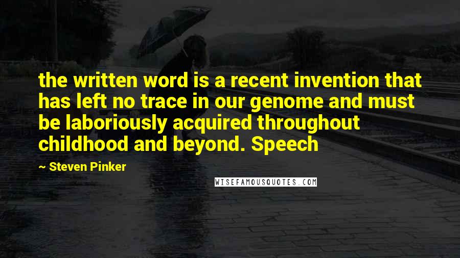 Steven Pinker Quotes: the written word is a recent invention that has left no trace in our genome and must be laboriously acquired throughout childhood and beyond. Speech