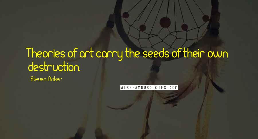 Steven Pinker Quotes: Theories of art carry the seeds of their own destruction.