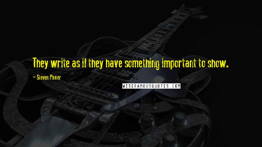 Steven Pinker Quotes: They write as if they have something important to show.