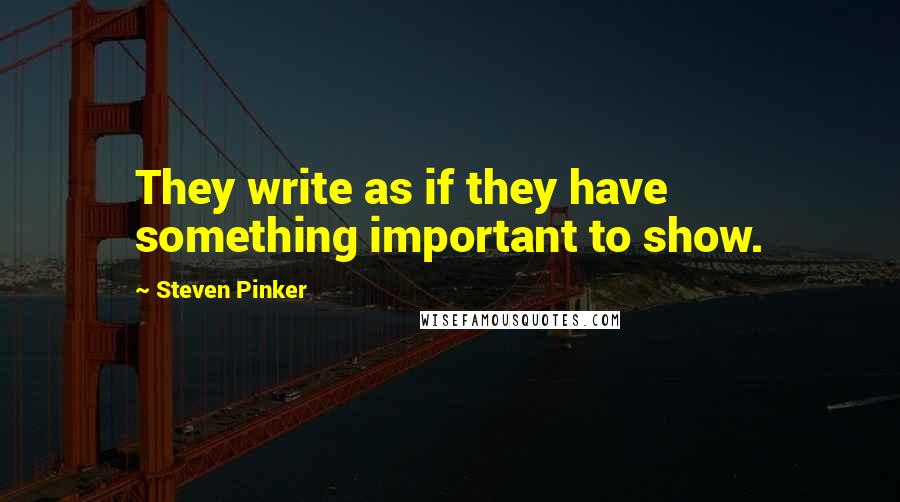 Steven Pinker Quotes: They write as if they have something important to show.