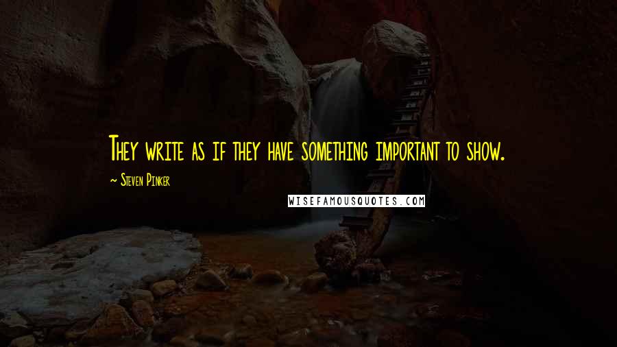 Steven Pinker Quotes: They write as if they have something important to show.