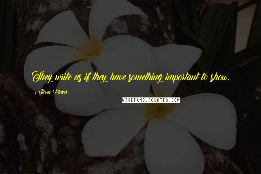 Steven Pinker Quotes: They write as if they have something important to show.