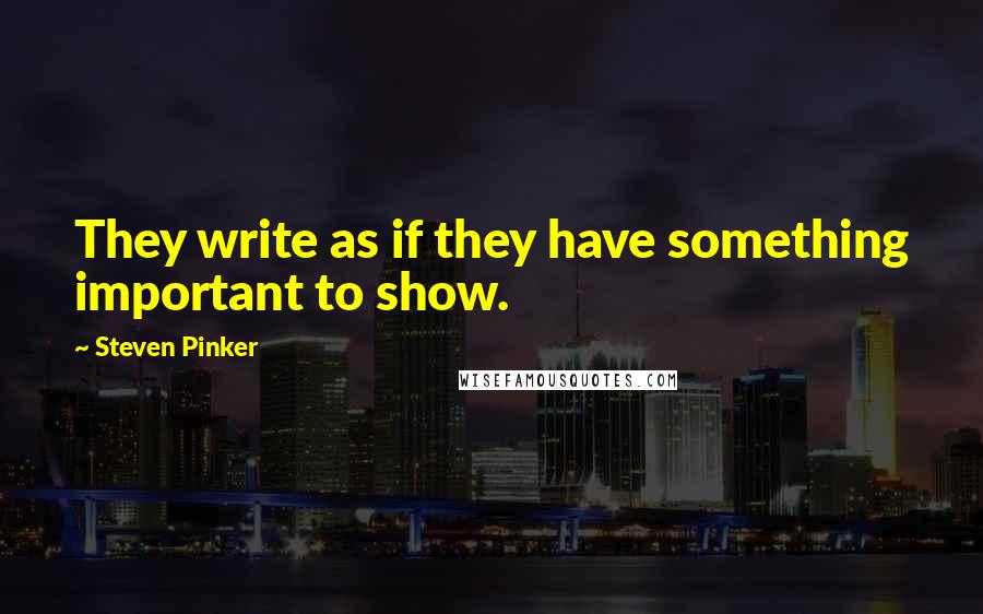 Steven Pinker Quotes: They write as if they have something important to show.