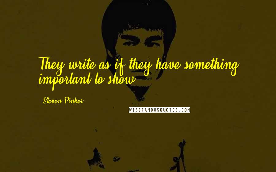 Steven Pinker Quotes: They write as if they have something important to show.