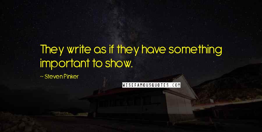 Steven Pinker Quotes: They write as if they have something important to show.