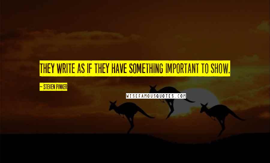 Steven Pinker Quotes: They write as if they have something important to show.