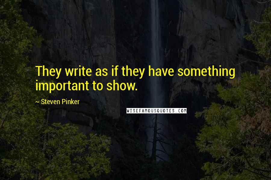 Steven Pinker Quotes: They write as if they have something important to show.