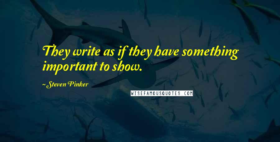 Steven Pinker Quotes: They write as if they have something important to show.