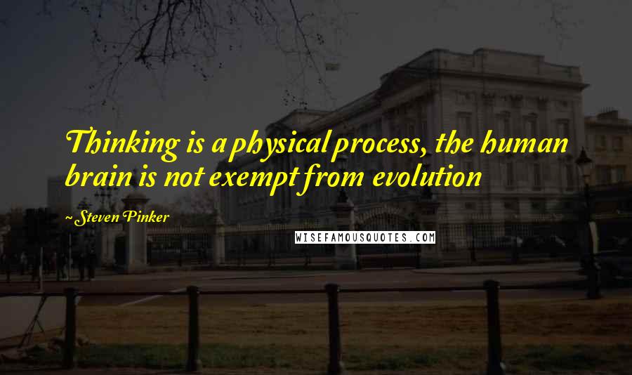 Steven Pinker Quotes: Thinking is a physical process, the human brain is not exempt from evolution