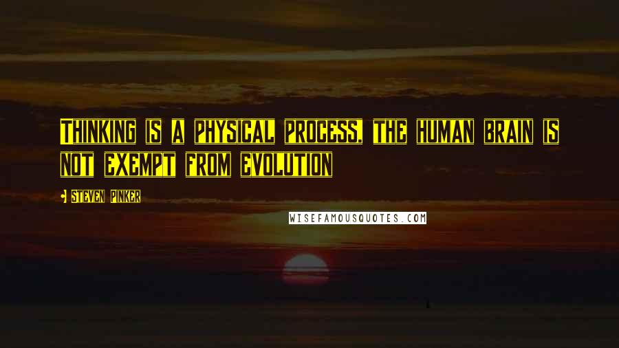 Steven Pinker Quotes: Thinking is a physical process, the human brain is not exempt from evolution