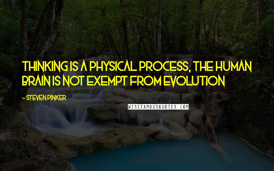 Steven Pinker Quotes: Thinking is a physical process, the human brain is not exempt from evolution