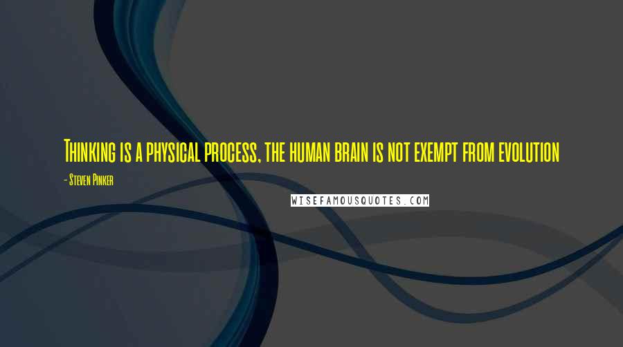 Steven Pinker Quotes: Thinking is a physical process, the human brain is not exempt from evolution