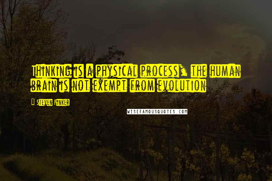 Steven Pinker Quotes: Thinking is a physical process, the human brain is not exempt from evolution