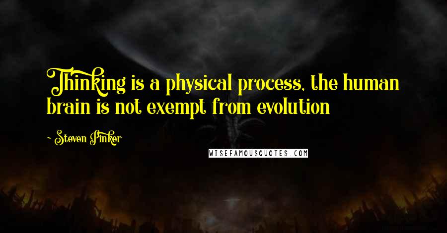 Steven Pinker Quotes: Thinking is a physical process, the human brain is not exempt from evolution