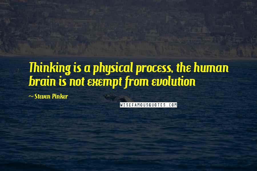 Steven Pinker Quotes: Thinking is a physical process, the human brain is not exempt from evolution