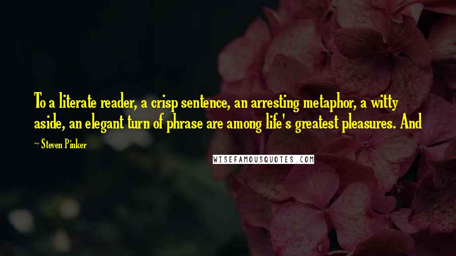 Steven Pinker Quotes: To a literate reader, a crisp sentence, an arresting metaphor, a witty aside, an elegant turn of phrase are among life's greatest pleasures. And