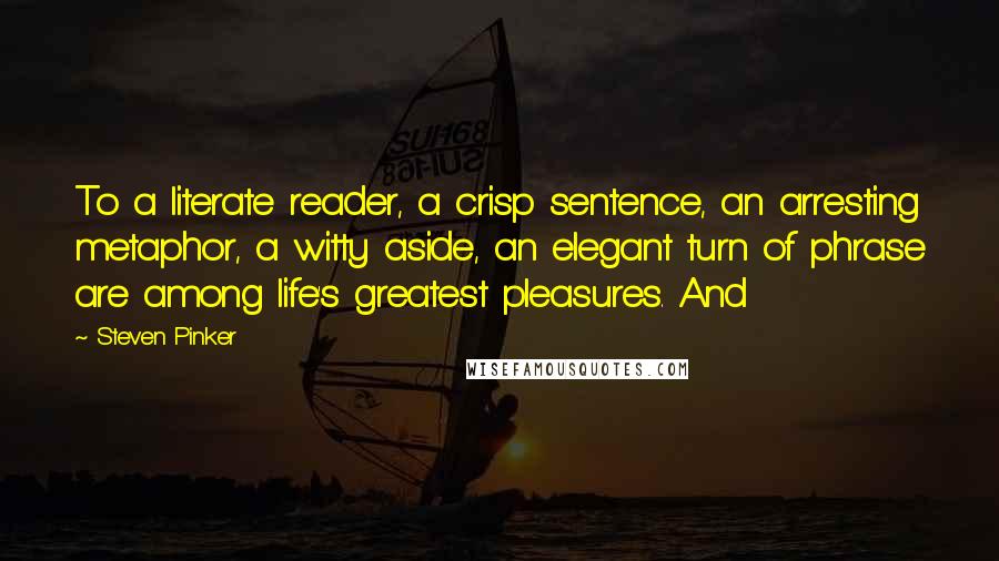 Steven Pinker Quotes: To a literate reader, a crisp sentence, an arresting metaphor, a witty aside, an elegant turn of phrase are among life's greatest pleasures. And
