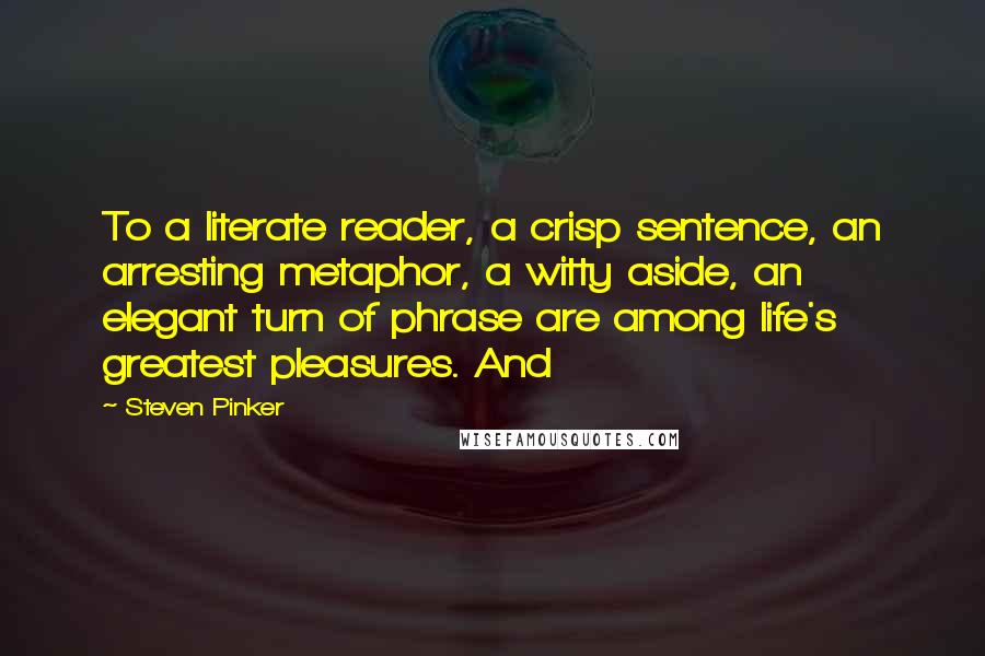 Steven Pinker Quotes: To a literate reader, a crisp sentence, an arresting metaphor, a witty aside, an elegant turn of phrase are among life's greatest pleasures. And