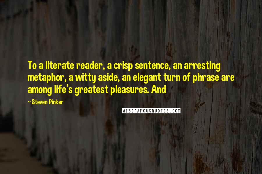 Steven Pinker Quotes: To a literate reader, a crisp sentence, an arresting metaphor, a witty aside, an elegant turn of phrase are among life's greatest pleasures. And