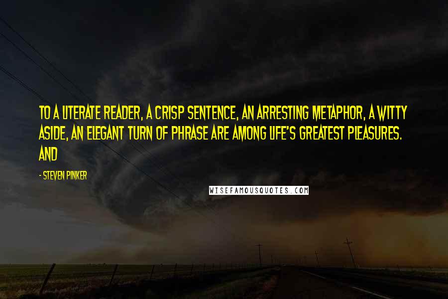 Steven Pinker Quotes: To a literate reader, a crisp sentence, an arresting metaphor, a witty aside, an elegant turn of phrase are among life's greatest pleasures. And