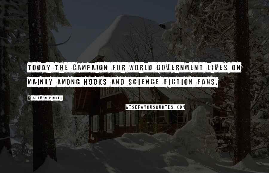 Steven Pinker Quotes: Today the campaign for world government lives on mainly among kooks and science fiction fans.