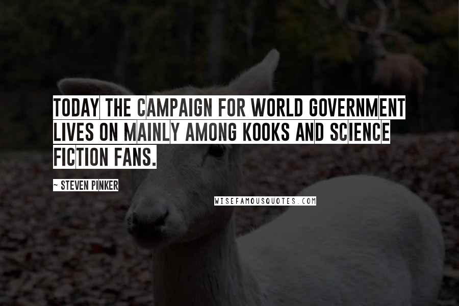 Steven Pinker Quotes: Today the campaign for world government lives on mainly among kooks and science fiction fans.