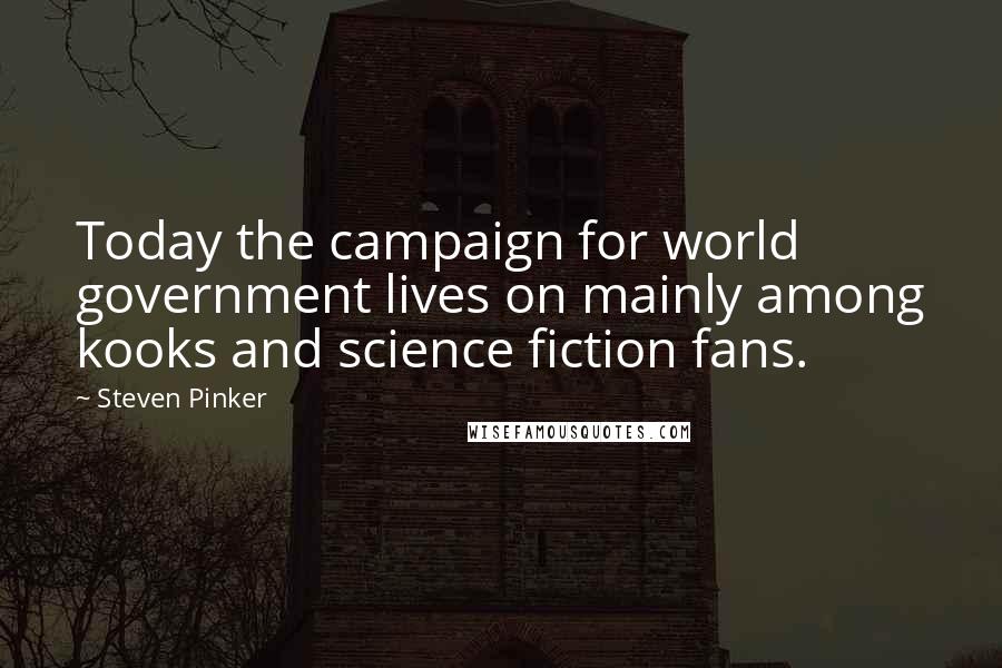 Steven Pinker Quotes: Today the campaign for world government lives on mainly among kooks and science fiction fans.