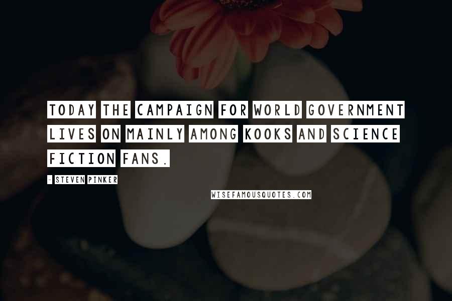Steven Pinker Quotes: Today the campaign for world government lives on mainly among kooks and science fiction fans.