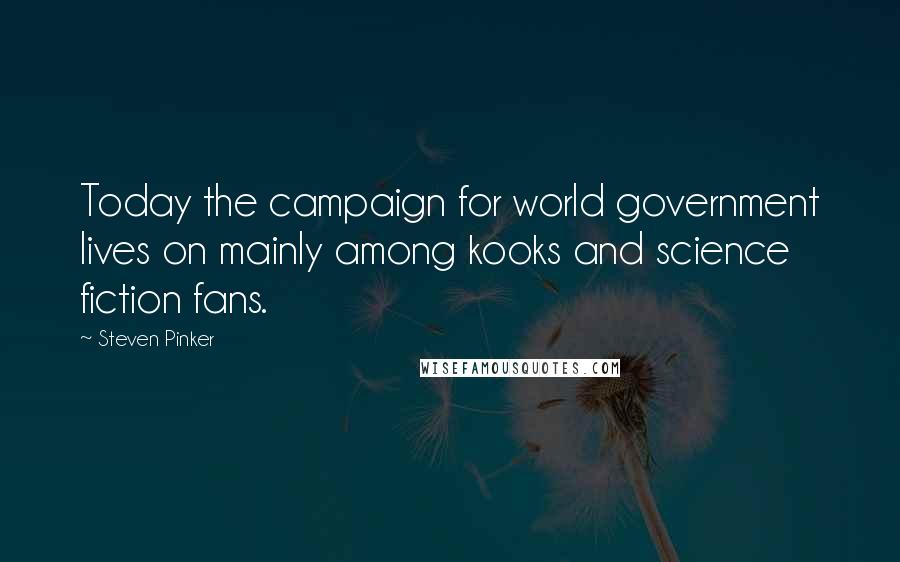 Steven Pinker Quotes: Today the campaign for world government lives on mainly among kooks and science fiction fans.