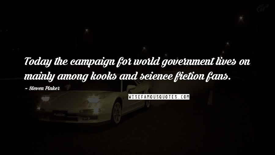 Steven Pinker Quotes: Today the campaign for world government lives on mainly among kooks and science fiction fans.