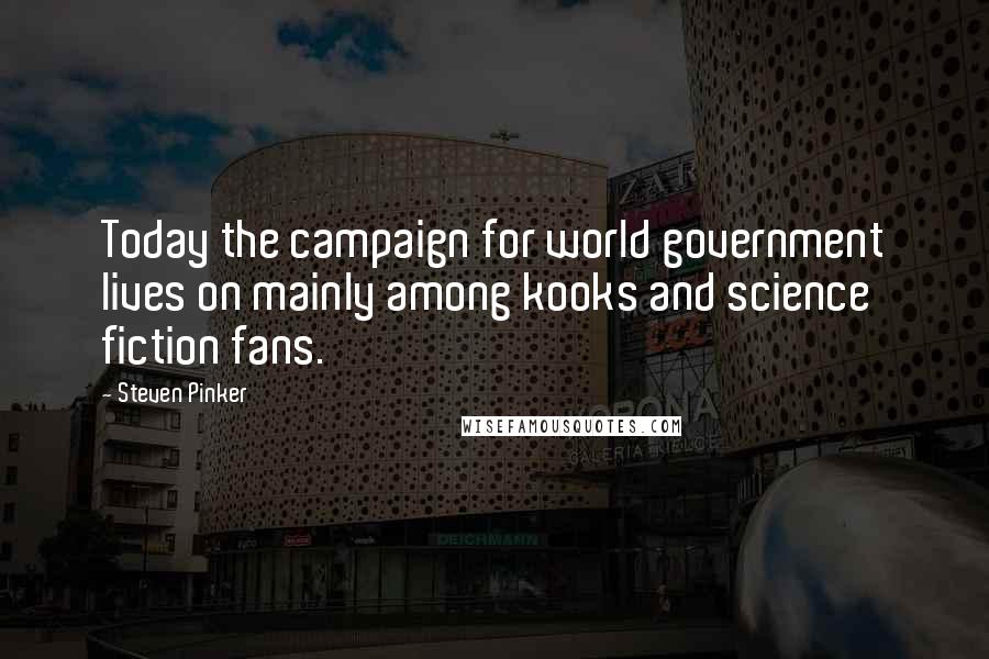 Steven Pinker Quotes: Today the campaign for world government lives on mainly among kooks and science fiction fans.