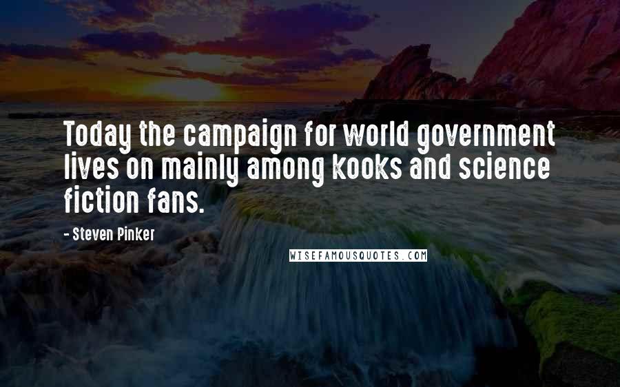 Steven Pinker Quotes: Today the campaign for world government lives on mainly among kooks and science fiction fans.
