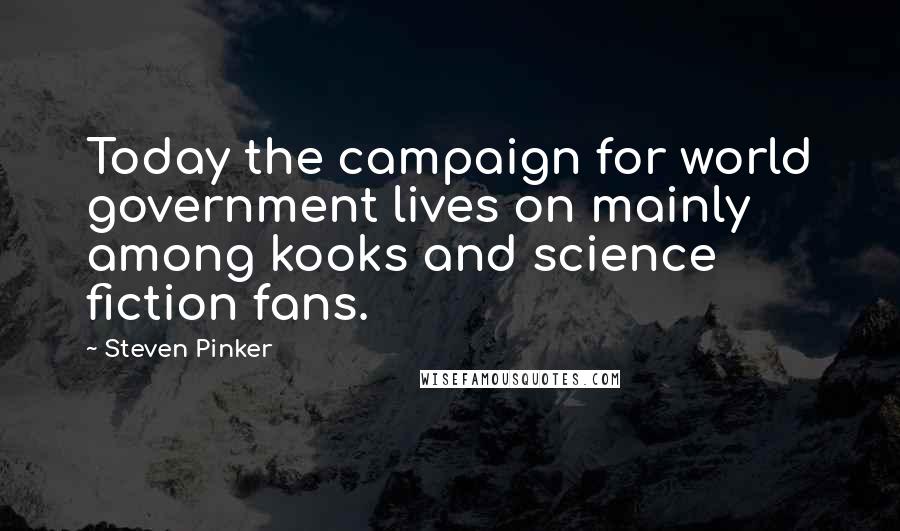 Steven Pinker Quotes: Today the campaign for world government lives on mainly among kooks and science fiction fans.