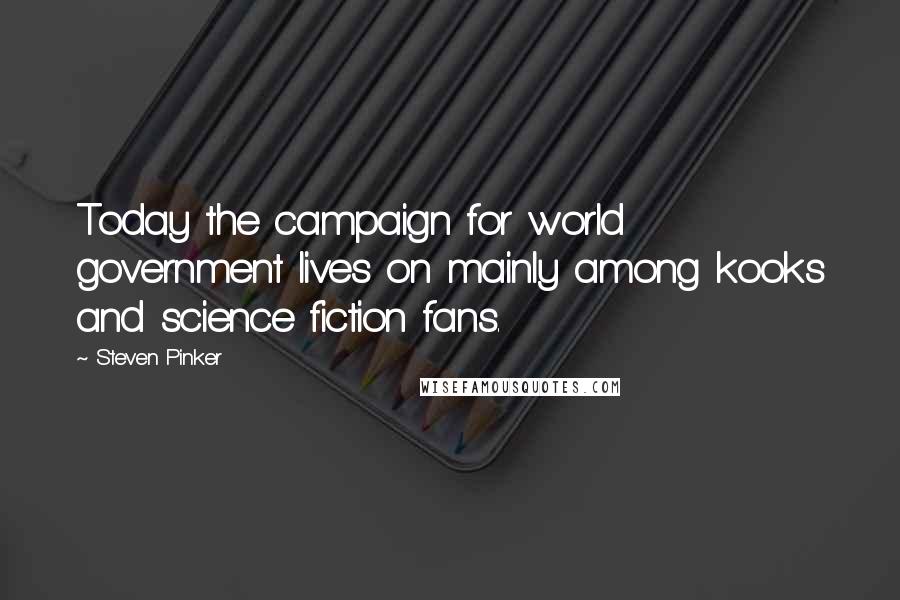 Steven Pinker Quotes: Today the campaign for world government lives on mainly among kooks and science fiction fans.
