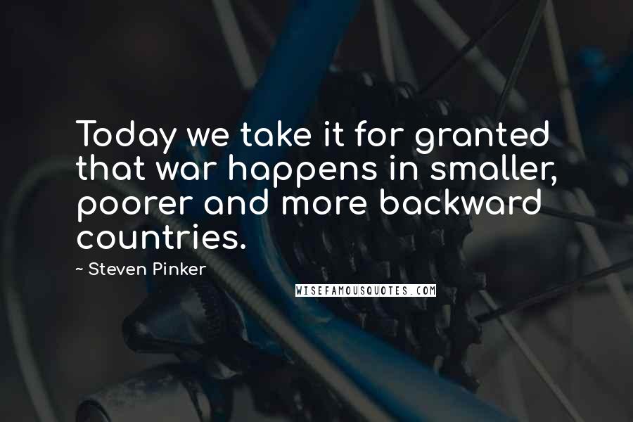 Steven Pinker Quotes: Today we take it for granted that war happens in smaller, poorer and more backward countries.