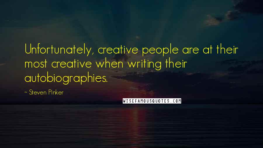 Steven Pinker Quotes: Unfortunately, creative people are at their most creative when writing their autobiographies.